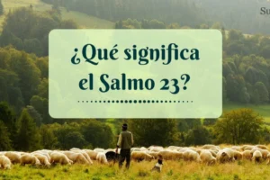 ¿Qué significa el Salmo 23? Explicación completa de uno de los salmos más conocidos de la Biblia