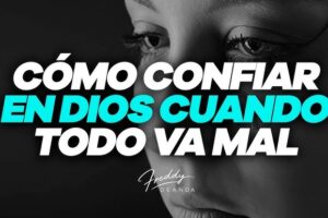 Qué significa confiar en Dios y cómo hacerlo cuando todo parece salir mal